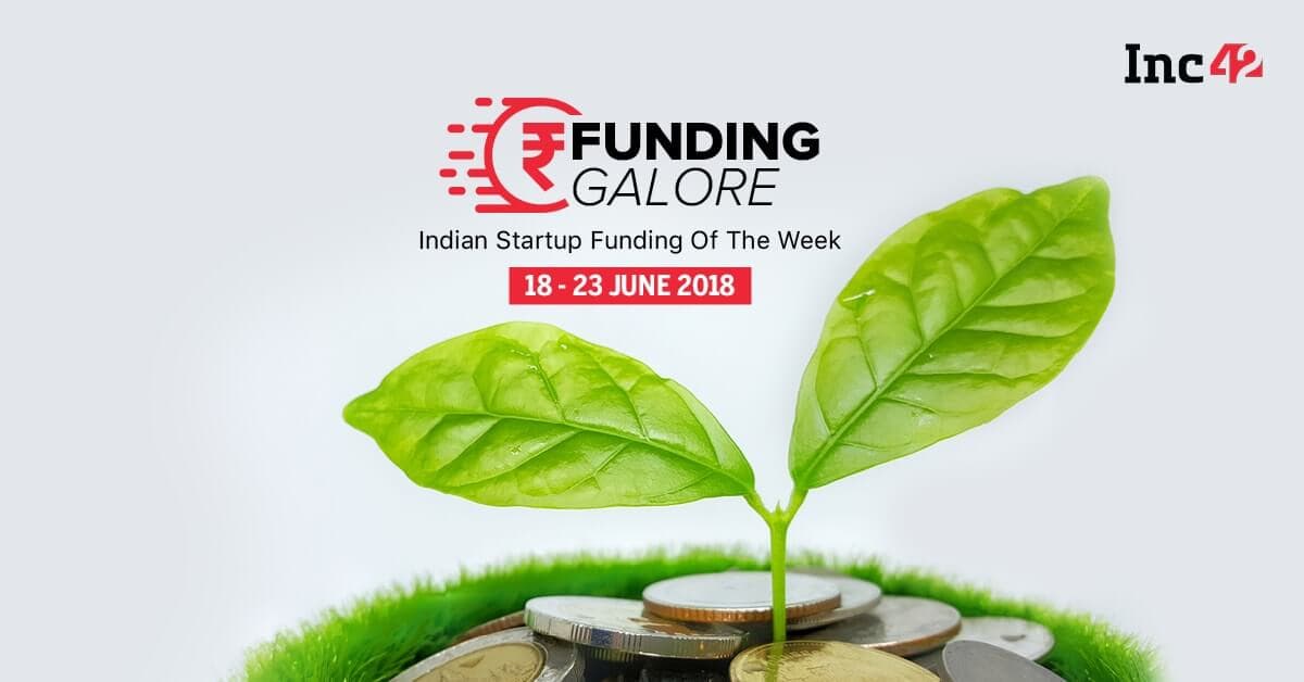 Funding Galore: Indian Startup Funding Of The Week [18-23 June 2018]