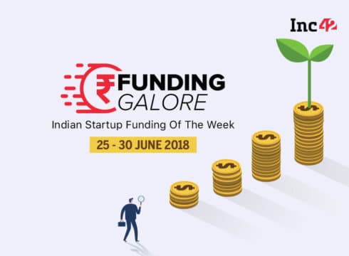 Funding Galore: Indian Startup Funding Of The Week [25-30 June 2018]