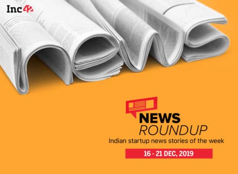 News Roundup: 11 Indian Startup News Stories You Don’t Want To Miss This Week [Dec 16 - 21]