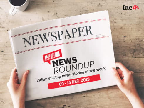 News Roundup: 11 Indian Startup News Stories You Don’t Want To Miss This Week [Dec 09 - 14]