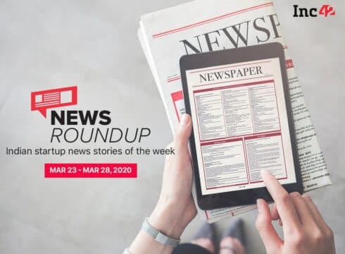 News Roundup: 11 Indian Startup News Stories You Don’t Want To Miss This Week [March 23 - 28]