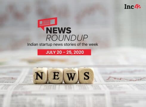 News Roundup: Indian Startup News Stories Of The Week [July 20-25]