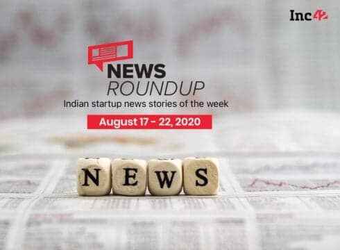 News Roundup: Indian Startup News Stories Of The Week [August 17-22]