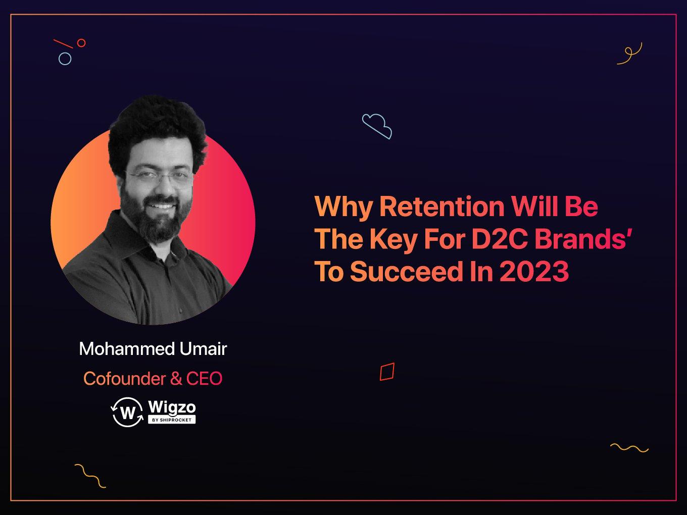 Wigzo’s Umair Mohammed On Why Retention Will Be The Key For D2C Brands’ To Succeed In 2023