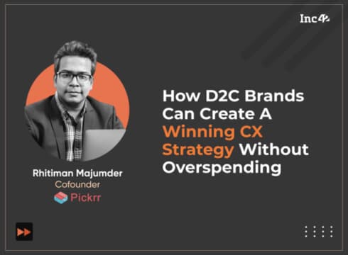 Pickrr’s Rhitiman Majumder On How D2C Brands Can Create A Winning CX Strategy Without Overspending