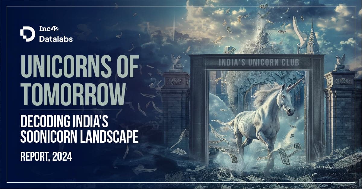 Unicorns Of Tomorrow Decoding India’s Soonicorn Landscape Report, 2024