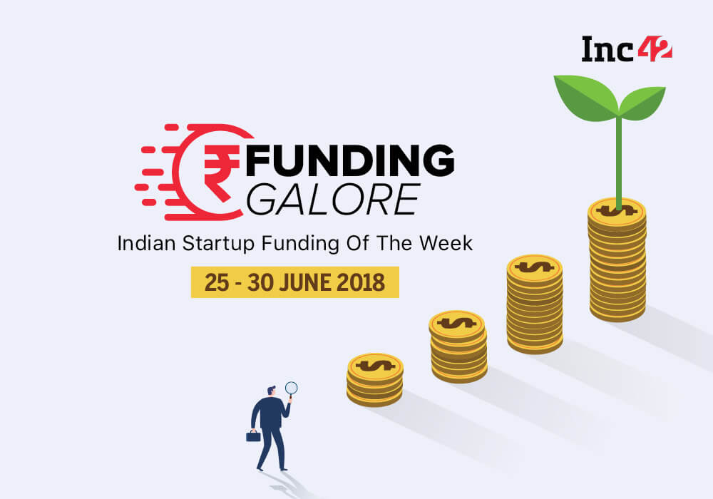 Funding Galore: Indian Startup Funding Of The Week [25-30 June 2018]