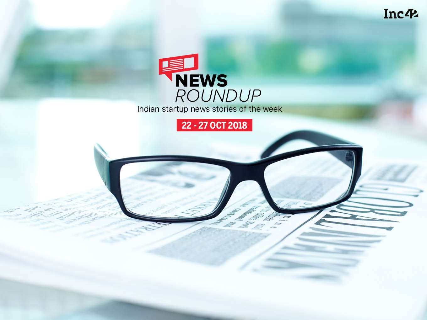 News Roundup: 11 Indian Startup News Stories That You Don’t Want To Miss This Week [22-27 October]