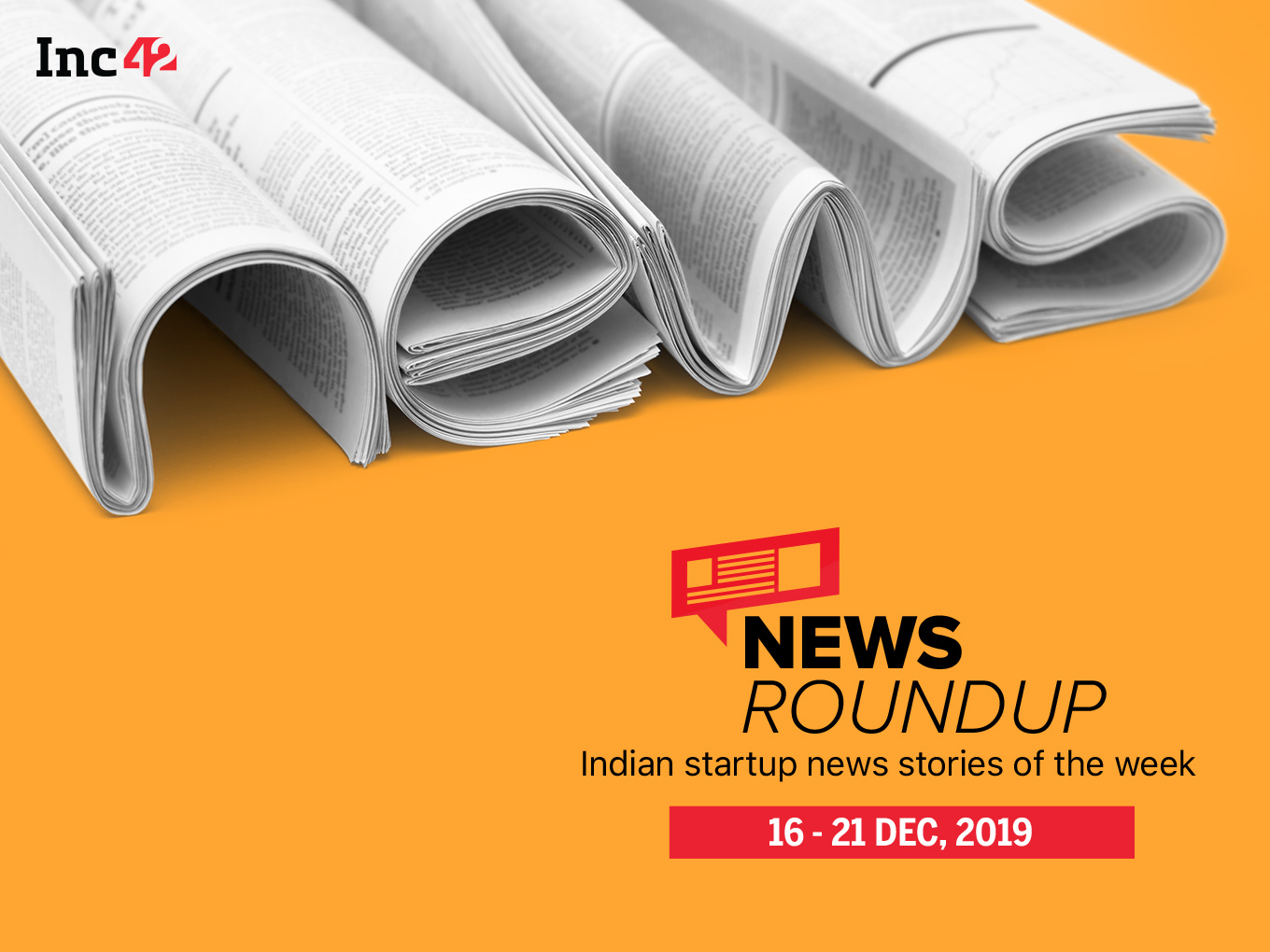 News Roundup: 11 Indian Startup News Stories You Don’t Want To Miss This Week [Dec 16 - 21]