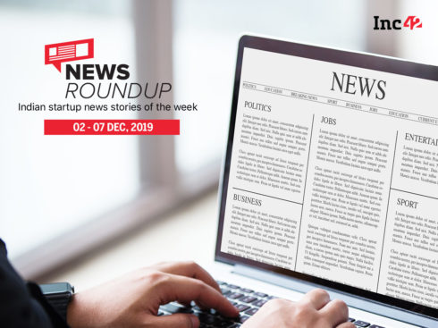 News Roundup: 11 Indian Startup News Stories You Don’t Want To Miss This Week [Dec 2 - 7]