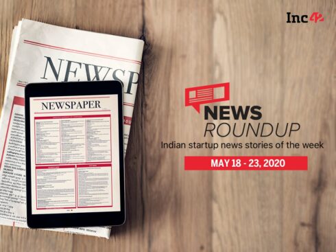News Roundup: 11 Indian Startup News Stories You Don’t Want To Miss This Week [May 18 - 23]
