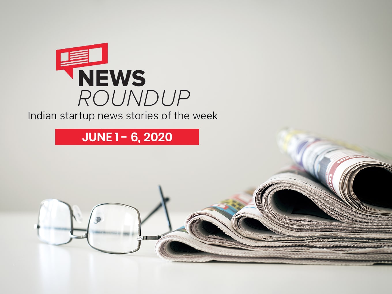 News Roundup: 11 Indian Startup News Stories You Don’t Want To Miss This Week [June 1 - 6]