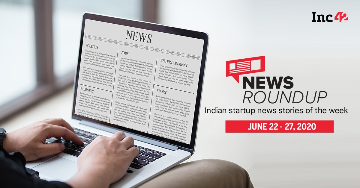 11 Indian Startup News Stories You Don’t Want To Miss This Week