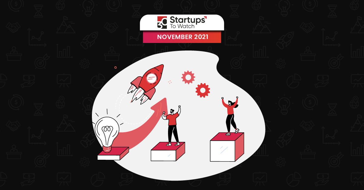 30 Startups To Watch: Startups That Caught Our Eye In November 2021