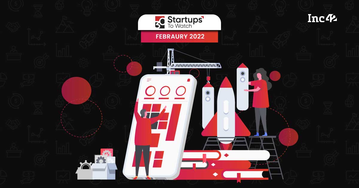 30 Startups To Watch: The Startups That Caught Our Eye In February 2022